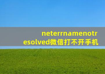 neterrnamenotresolved微信打不开手机