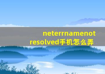 neterrnamenotresolved手机怎么弄