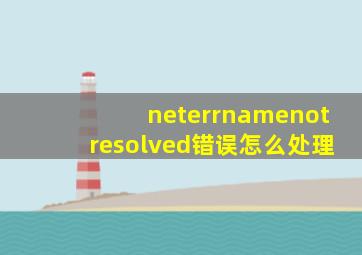 neterrnamenotresolved错误怎么处理