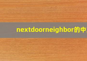 nextdoorneighbor的中文