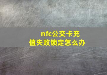 nfc公交卡充值失败锁定怎么办