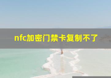 nfc加密门禁卡复制不了