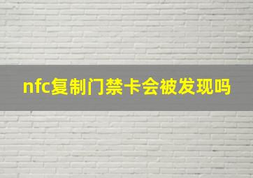 nfc复制门禁卡会被发现吗