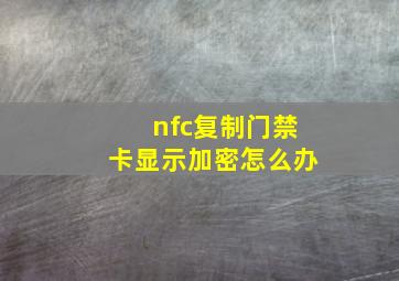 nfc复制门禁卡显示加密怎么办