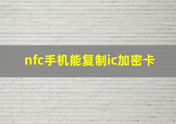 nfc手机能复制ic加密卡