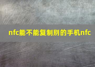 nfc能不能复制别的手机nfc