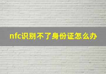 nfc识别不了身份证怎么办