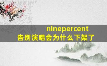 ninepercent告别演唱会为什么下架了