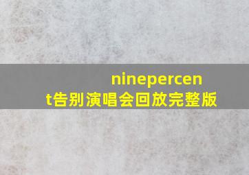 ninepercent告别演唱会回放完整版