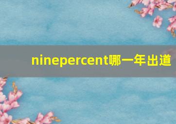 ninepercent哪一年出道