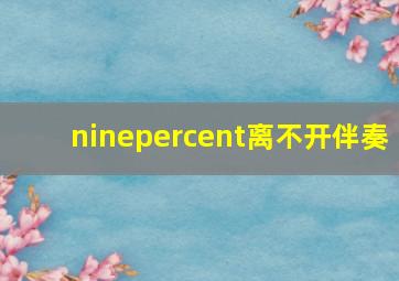 ninepercent离不开伴奏