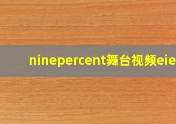 ninepercent舞台视频eiei