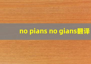 no pians no gians翻译