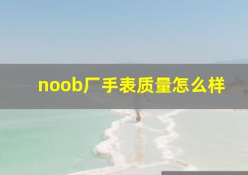 noob厂手表质量怎么样