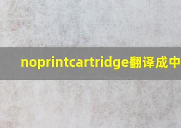 noprintcartridge翻译成中文