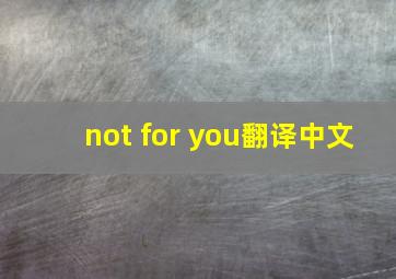 not for you翻译中文