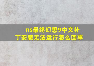 ns最终幻想9中文补丁安装无法运行怎么回事