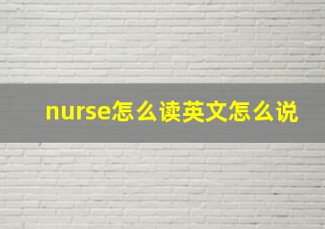 nurse怎么读英文怎么说