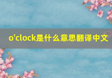 o'clock是什么意思翻译中文