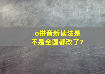 o拼音新读法是不是全国都改了?