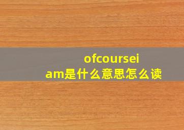 ofcourseiam是什么意思怎么读