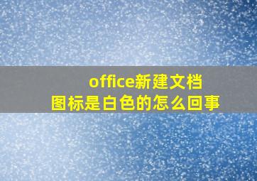 office新建文档图标是白色的怎么回事