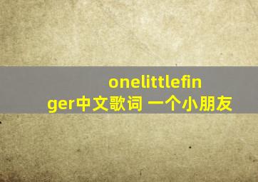 onelittlefinger中文歌词 一个小朋友