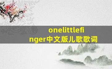 onelittlefinger中文版儿歌歌词