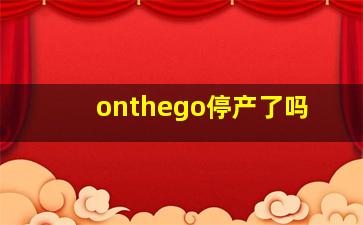 onthego停产了吗