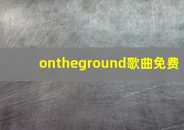 ontheground歌曲免费