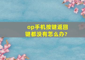 op手机按键返回键都没有怎么办?