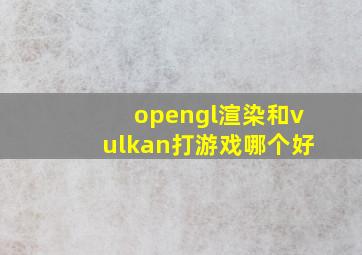 opengl渲染和vulkan打游戏哪个好