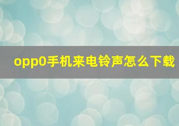 opp0手机来电铃声怎么下载