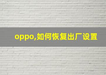 oppo,如何恢复出厂设置