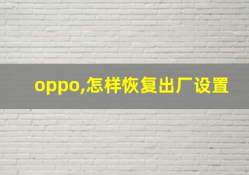 oppo,怎样恢复出厂设置