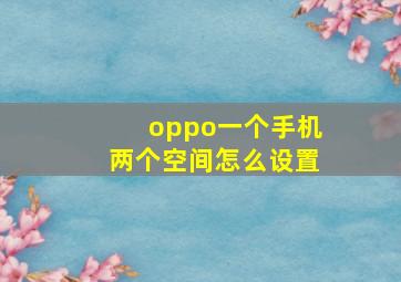 oppo一个手机两个空间怎么设置