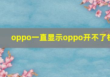 oppo一直显示oppo开不了机