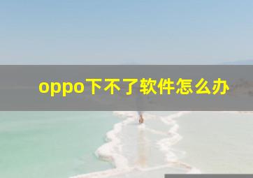 oppo下不了软件怎么办