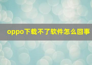 oppo下载不了软件怎么回事