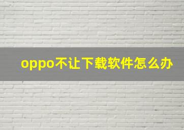 oppo不让下载软件怎么办