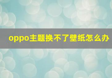 oppo主题换不了壁纸怎么办