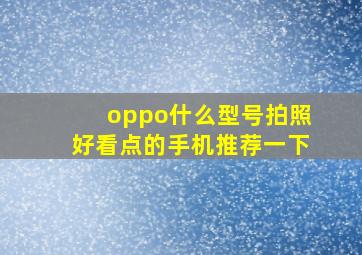 oppo什么型号拍照好看点的手机推荐一下