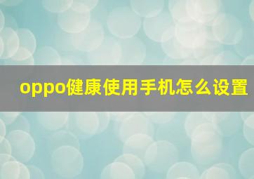 oppo健康使用手机怎么设置