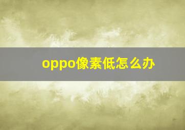 oppo像素低怎么办