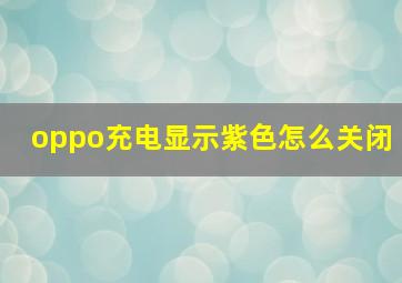 oppo充电显示紫色怎么关闭