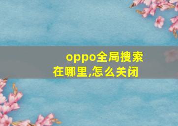 oppo全局搜索在哪里,怎么关闭