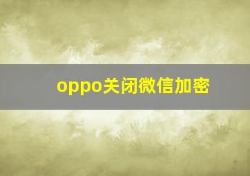 oppo关闭微信加密