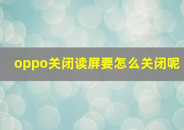 oppo关闭读屏要怎么关闭呢