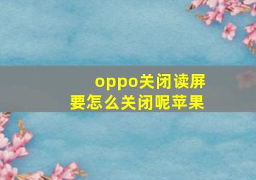 oppo关闭读屏要怎么关闭呢苹果