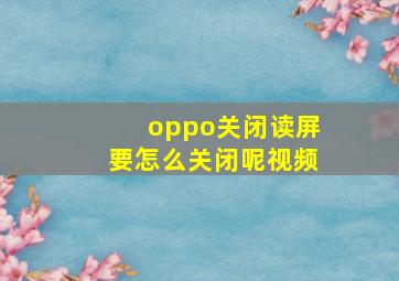 oppo关闭读屏要怎么关闭呢视频